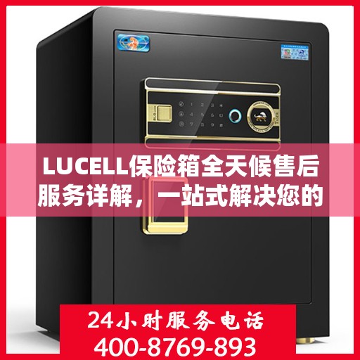 LUCELL保险箱全天候售后服务详解，一站式解决您的需求
