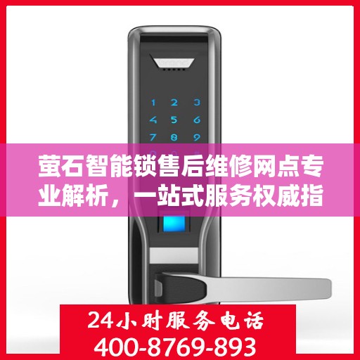 萤石智能锁售后维修网点专业解析，一站式服务权威指南
