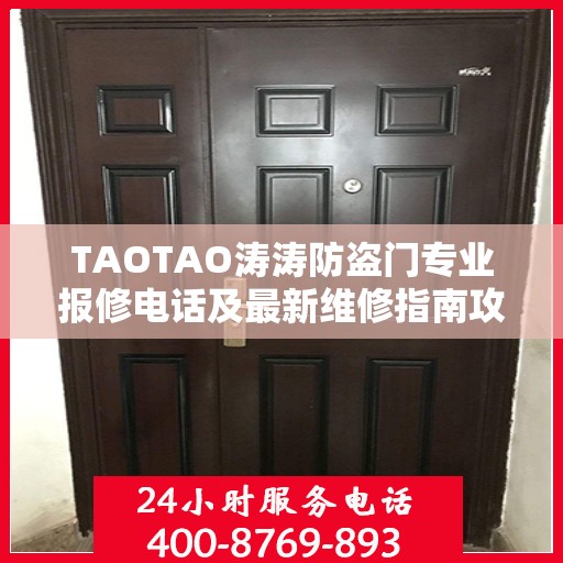 TAOTAO涛涛防盗门专业报修电话及最新维修指南攻略