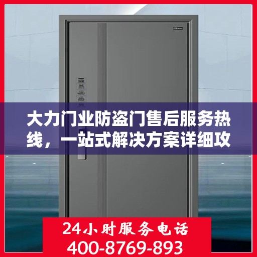 大力门业防盗门售后服务热线，一站式解决方案详细攻略