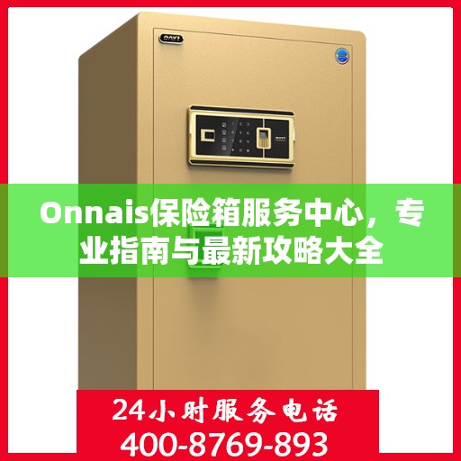 Onnais保险箱服务中心，专业指南与最新攻略大全