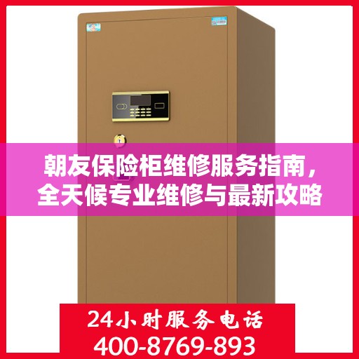 朝友保险柜维修服务指南，全天候专业维修与最新攻略电话服务