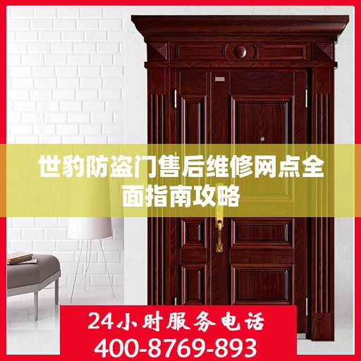 世豹防盗门售后维修网点全面指南攻略