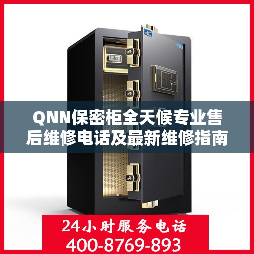 QNN保密柜全天候专业售后维修电话及最新维修指南