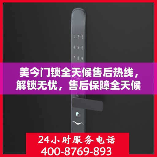 美今门锁全天候售后热线，解锁无忧，售后保障全天候解读