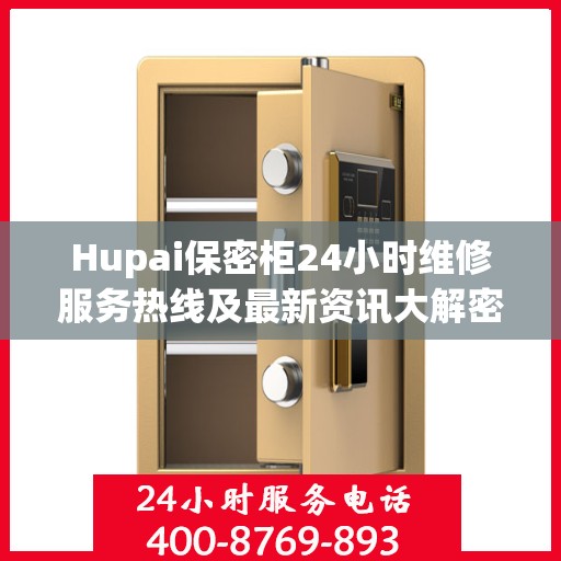 Hupai保密柜24小时维修服务热线及最新资讯大解密