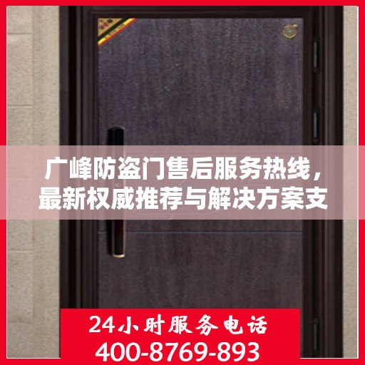 广峰防盗门售后服务热线，最新权威推荐与解决方案支持