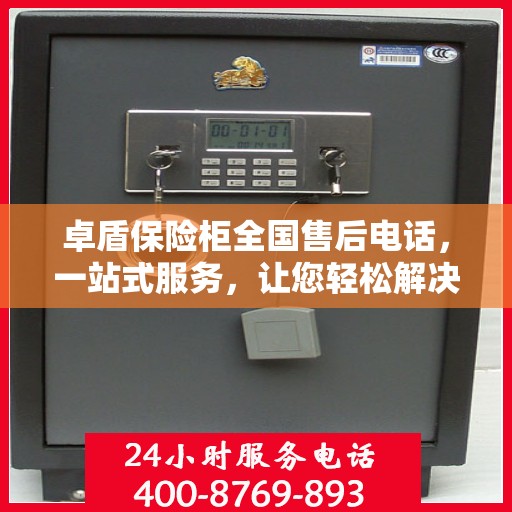 卓盾保险柜全国售后电话，一站式服务，让您轻松解决售后问题