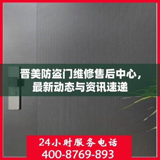 晋美防盗门维修售后中心，最新动态与资讯速递
