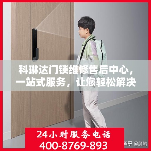 科琳达门锁维修售后中心，一站式服务，让您轻松解决所有问题