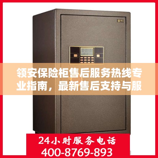 领安保险柜售后服务热线专业指南，最新售后支持与服务攻略
