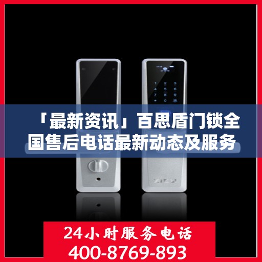 「最新资讯」百思盾门锁全国售后电话最新动态及服务升级解析