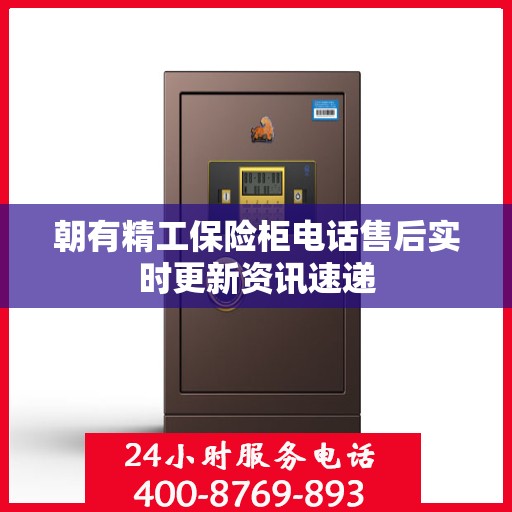 朝有精工保险柜电话售后实时更新资讯速递