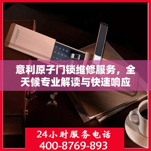 意利原子门锁维修服务，全天候专业解读与快速响应