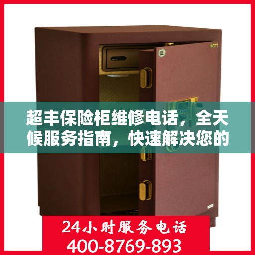 超丰保险柜维修电话，全天候服务指南，快速解决您的故障问题