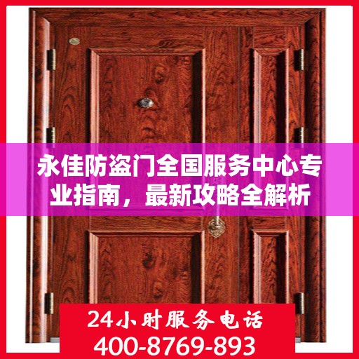永佳防盗门全国服务中心专业指南，最新攻略全解析