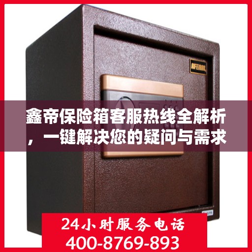 鑫帝保险箱客服热线全解析，一键解决您的疑问与需求