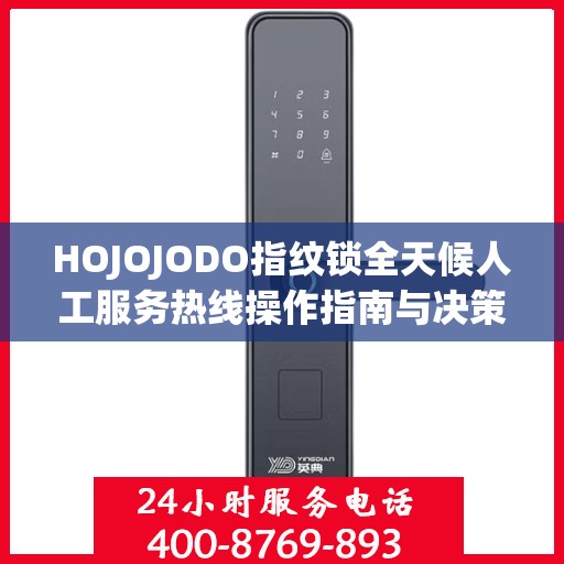 HOJOJODO指纹锁全天候人工服务热线操作指南与决策支持