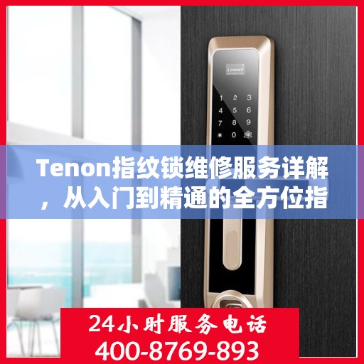 Tenon指纹锁维修服务详解，从入门到精通的全方位指南