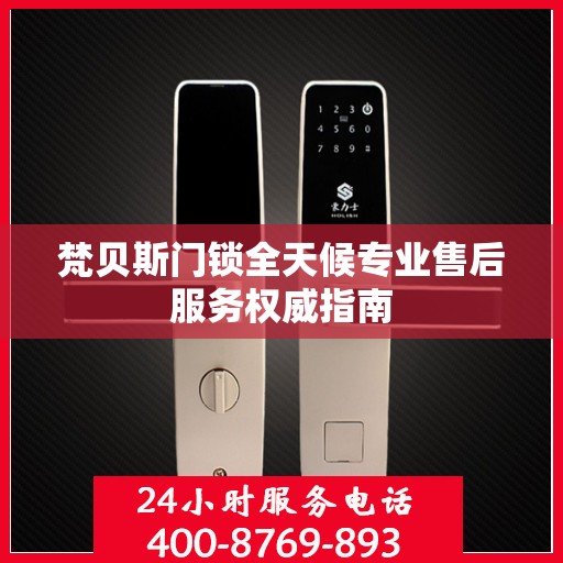 梵贝斯门锁全天候专业售后服务权威指南