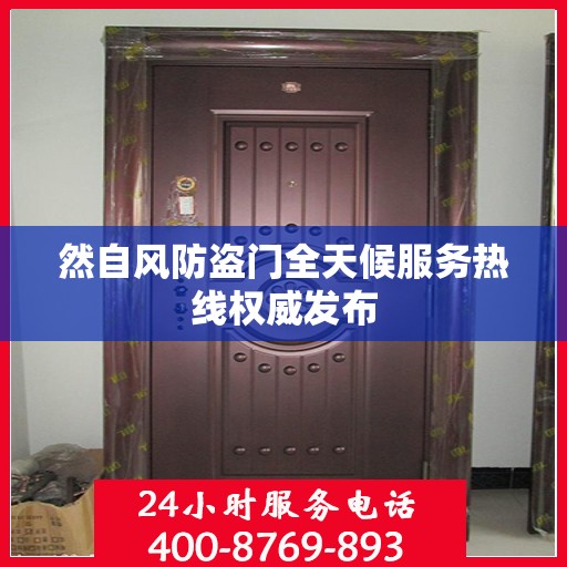 然自风防盗门全天候服务热线权威发布