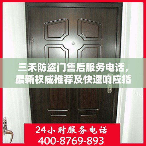 三禾防盗门售后服务电话，最新权威推荐及快速响应指南