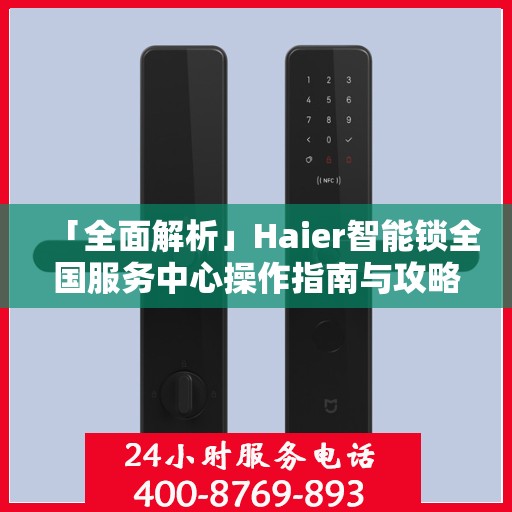 「全面解析」Haier智能锁全国服务中心操作指南与攻略