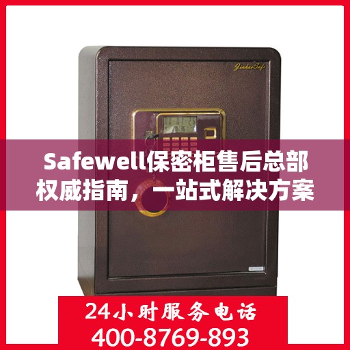 Safewell保密柜售后总部权威指南，一站式解决方案与全方位服务保障