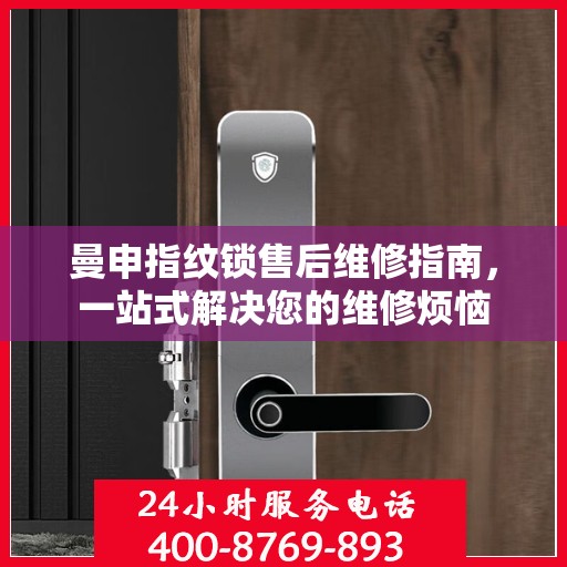 曼申指纹锁售后维修指南，一站式解决您的维修烦恼