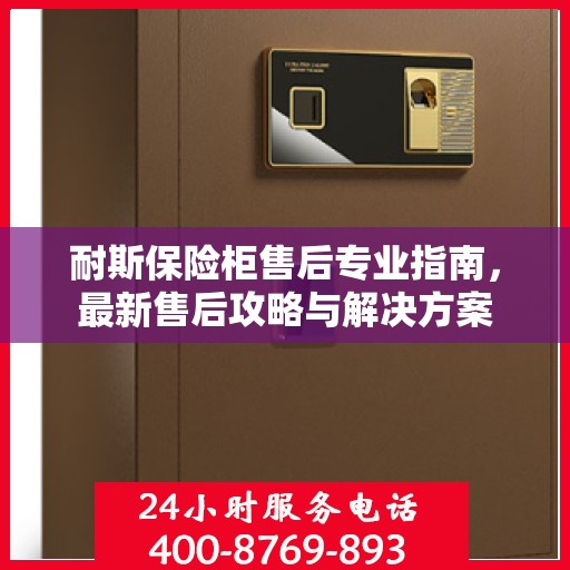 耐斯保险柜售后专业指南，最新售后攻略与解决方案