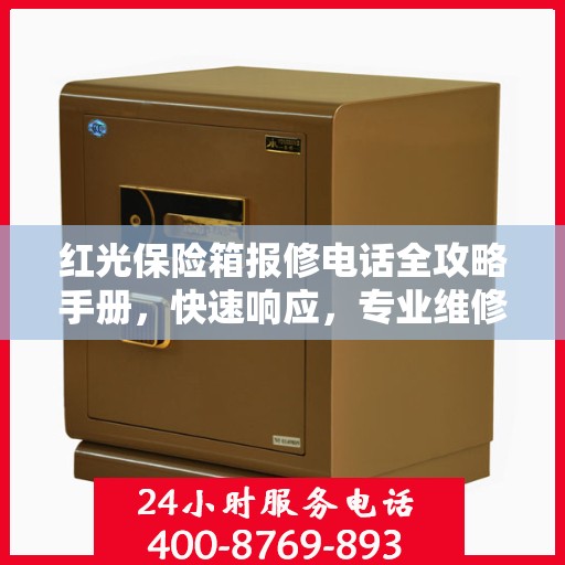 红光保险箱报修电话全攻略手册，快速响应，专业维修服务指南