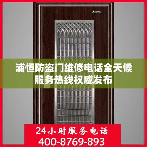 浦恒防盗门维修电话全天候服务热线权威发布