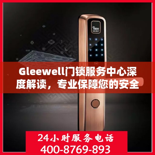 Gleewell门锁服务中心深度解读，专业保障您的安全之选