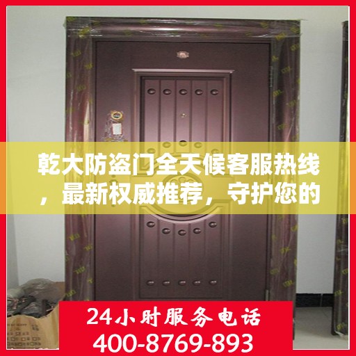 乾大防盗门全天候客服热线，最新权威推荐，守护您的安全之门