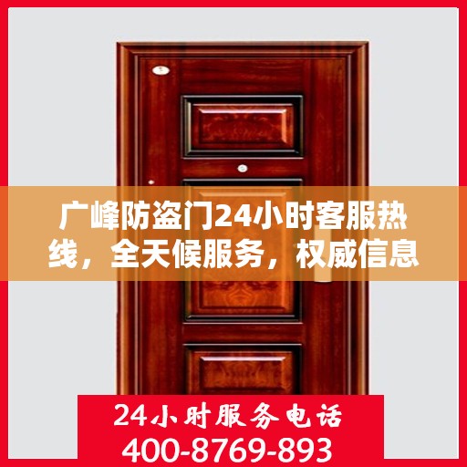 广峰防盗门24小时客服热线，全天候服务，权威信息一手掌握