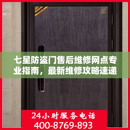 七星防盗门售后维修网点专业指南，最新维修攻略速递