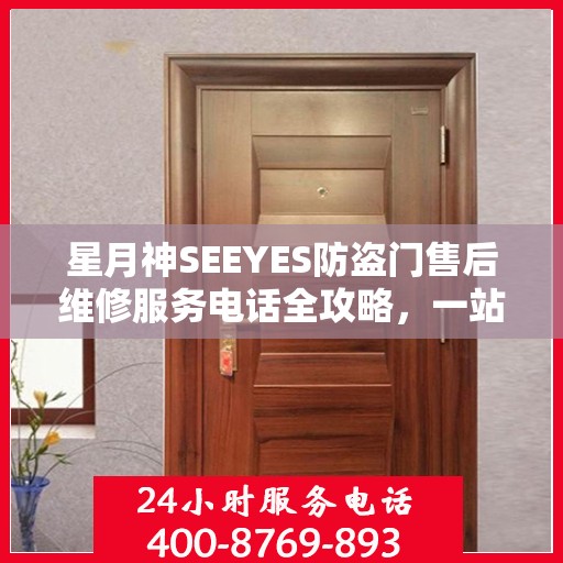 星月神SEEYES防盗门售后维修服务电话全攻略，一站式解决方案与详细指南