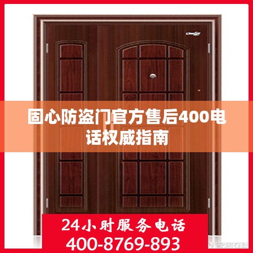 固心防盗门官方售后400电话权威指南