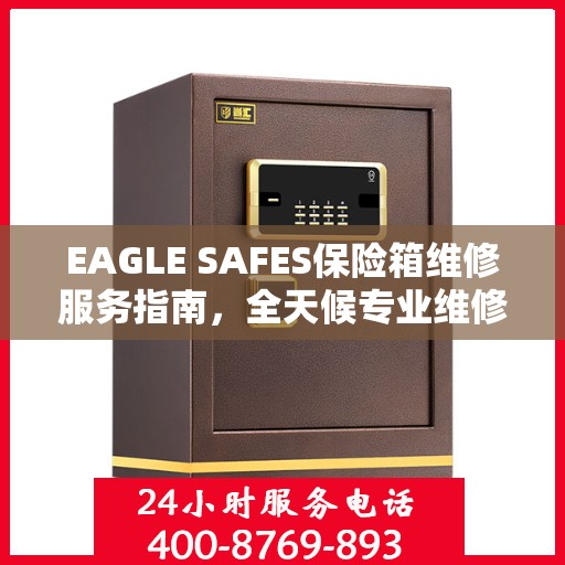 EAGLE SAFES保险箱维修服务指南，全天候专业维修最新攻略
