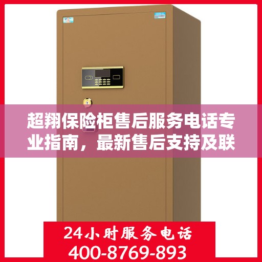 超翔保险柜售后服务电话专业指南，最新售后支持及联系方式全攻略