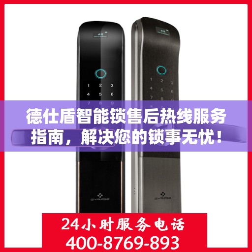 德仕盾智能锁售后热线服务指南，解决您的锁事无忧！