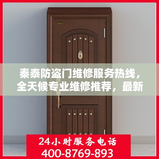 秦泰防盗门维修服务热线，全天候专业维修推荐，最新权威电话指南