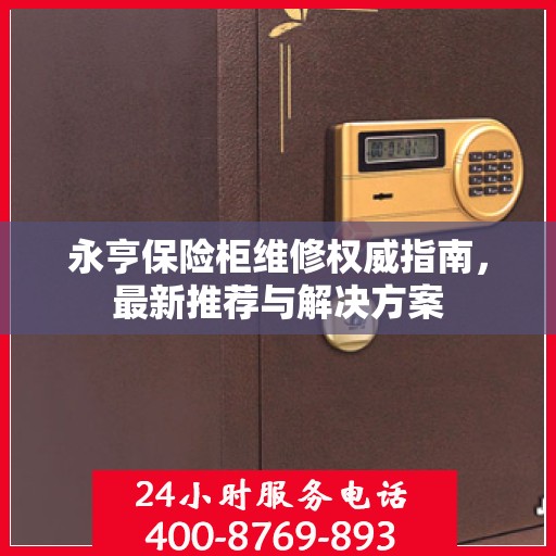 永亨保险柜维修权威指南，最新推荐与解决方案