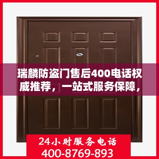 瑞麟防盗门售后400电话权威推荐，一站式服务保障，让您安心无忧