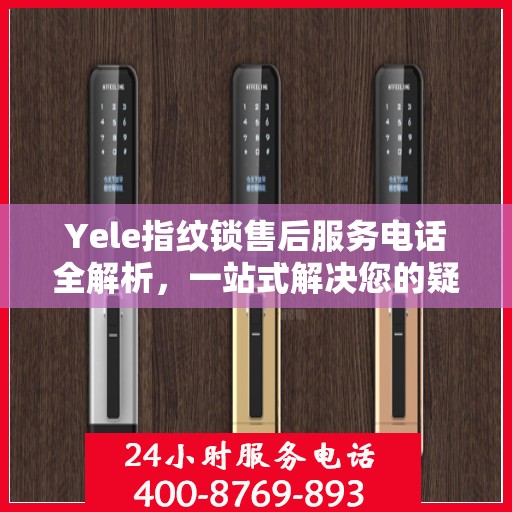 Yele指纹锁售后服务电话全解析，一站式解决您的疑问和需求