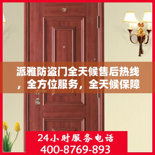 派雅防盗门全天候售后热线，全方位服务，全天候保障