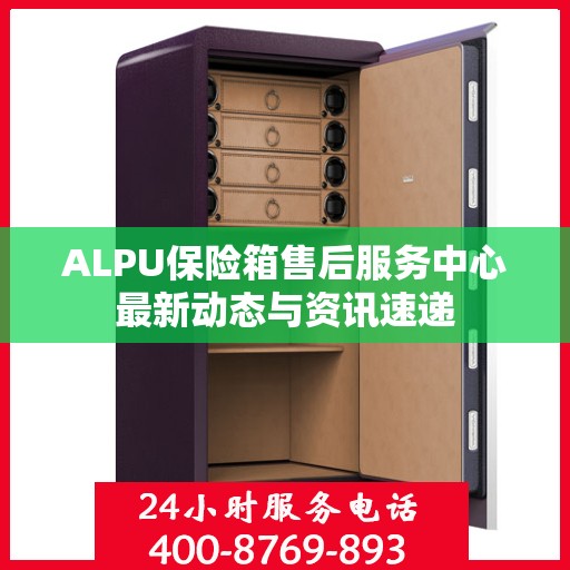 ALPU保险箱售后服务中心最新动态与资讯速递