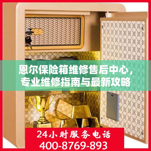 恩尔保险箱维修售后中心，专业维修指南与最新攻略