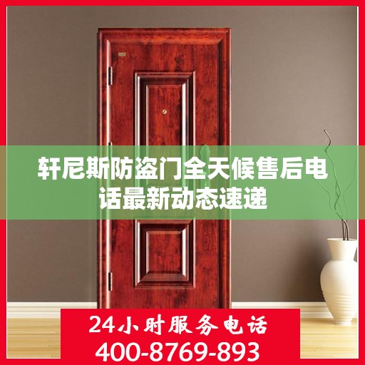 轩尼斯防盗门全天候售后电话最新动态速递