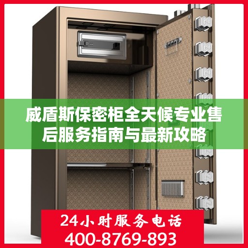 威盾斯保密柜全天候专业售后服务指南与最新攻略
